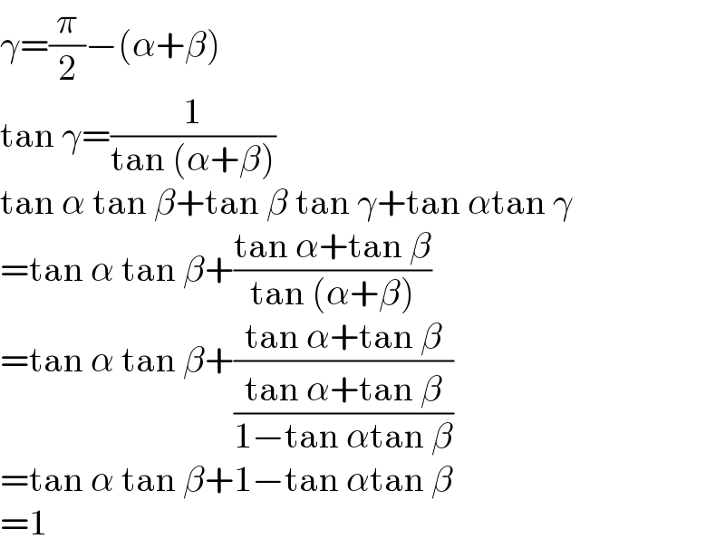 γ=(π/2)−(α+β)  tan γ=(1/(tan (α+β)))  tan α tan β+tan β tan γ+tan αtan γ  =tan α tan β+((tan α+tan β)/(tan (α+β)))  =tan α tan β+((tan α+tan β)/((tan α+tan β)/(1−tan αtan β)))  =tan α tan β+1−tan αtan β  =1  