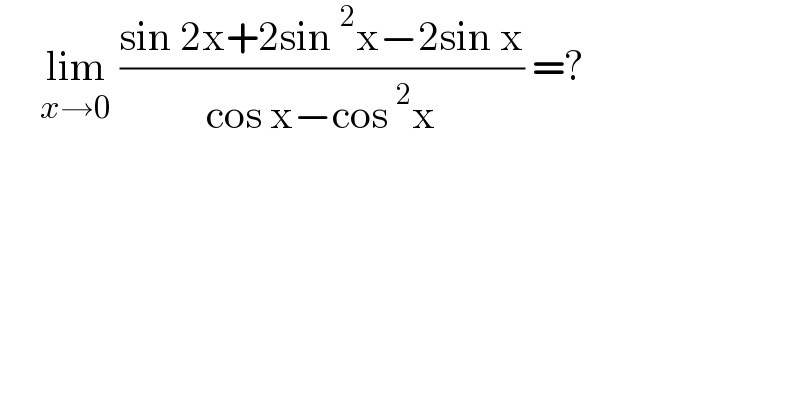      lim_(x→0)  ((sin 2x+2sin^2 x−2sin x)/(cos x−cos^2 x)) =?  
