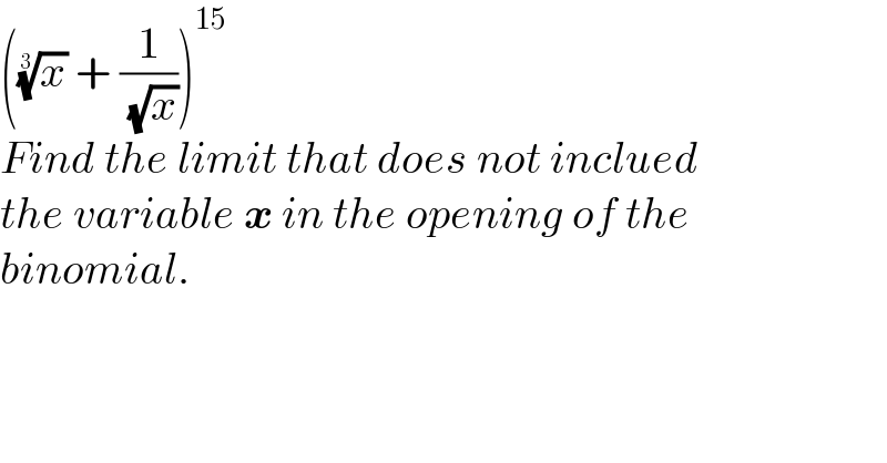 ((x)^(1/3)  + (1/( (√x))))^(15)   Find the limit that does not inclued  the variable x in the opening of the  binomial.  