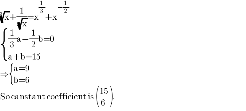 (x)^(1/3) +(1/( (√x)))=x^(1/3) +x^(−(1/2))    { (((1/3)a−(1/2)b=0)),((a+b=15)) :}  ⇒ { ((a=9)),((b=6)) :}  So canstant coefficient is  (((15)),(( 6)) ).  