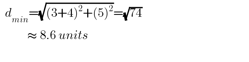   d_(min) =(√((3+4)^2 +(5)^2 ))=(√(74))              ≈ 8.6 units        
