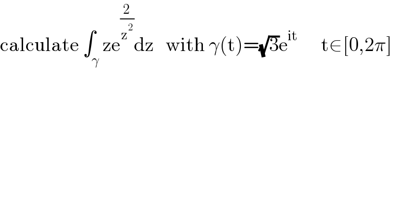 calculate ∫_γ ze^(2/z^2 ) dz   with γ(t)=(√3)e^(it)       t∈[0,2π]  