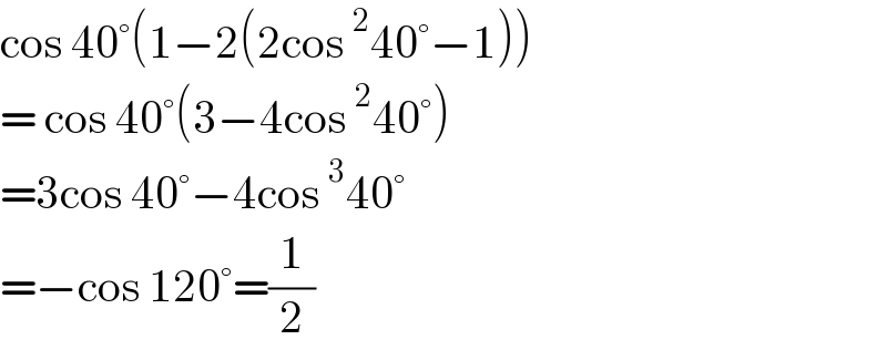 cos 40°(1−2(2cos^2 40°−1))  = cos 40°(3−4cos^2 40°)  =3cos 40°−4cos^3 40°  =−cos 120°=(1/2)  