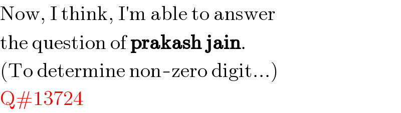 Now, I think, I′m able to answer  the question of prakash jain.  (To determine non-zero digit...)  Q#13724  