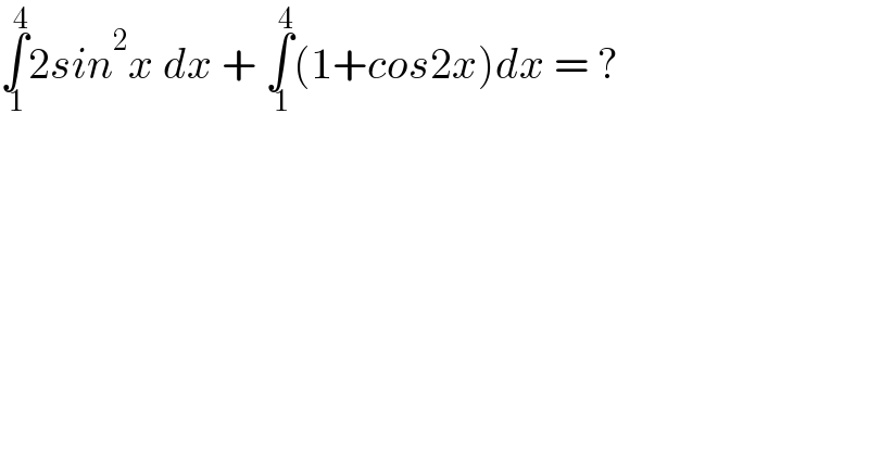 ∫_( 1) ^( 4) 2sin^2 x dx + ∫_( 1) ^( 4) (1+cos2x)dx = ?  