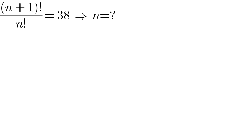 (((n + 1)!)/(n!)) = 38  ⇒  n=?  