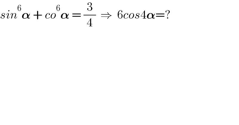 sin^6 𝛂 + co^6 𝛂 = (3/4)  ⇒  6cos4𝛂=?    