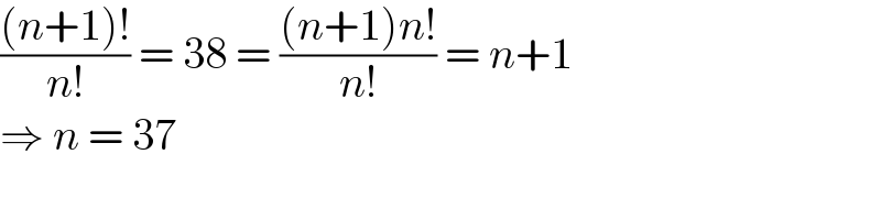 (((n+1)!)/(n!)) = 38 = (((n+1)n!)/(n!)) = n+1  ⇒ n = 37  
