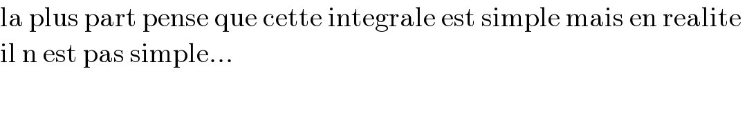 la plus part pense que cette integrale est simple mais en realite   il n est pas simple...  