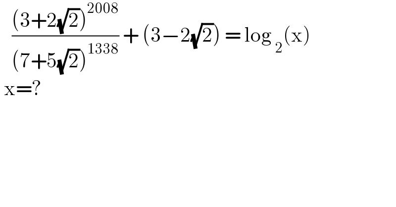    (((3+2(√2))^(2008) )/((7+5(√2))^(1338) )) + (3−2(√2)) = log _2 (x)   x=?   