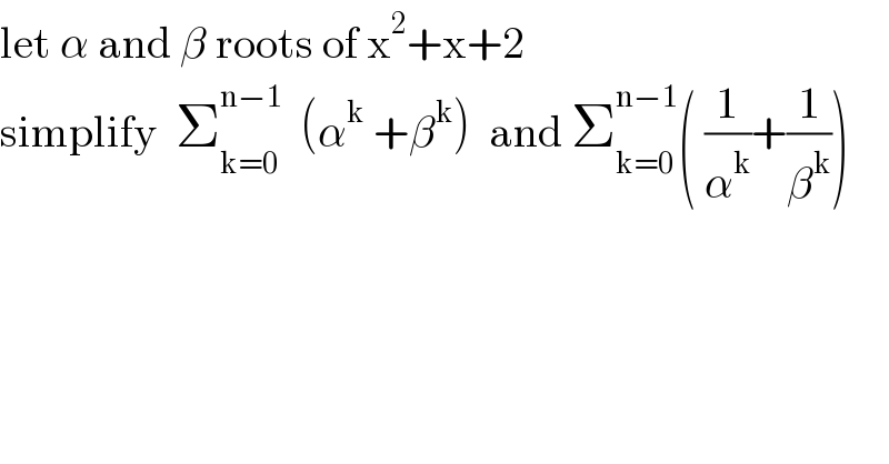 let α and β roots of x^2 +x+2  simplify  Σ_(k=0) ^(n−1)   (α^k  +β^k )  and Σ_(k=0) ^(n−1) ( (1/α^k )+(1/β^k ))  