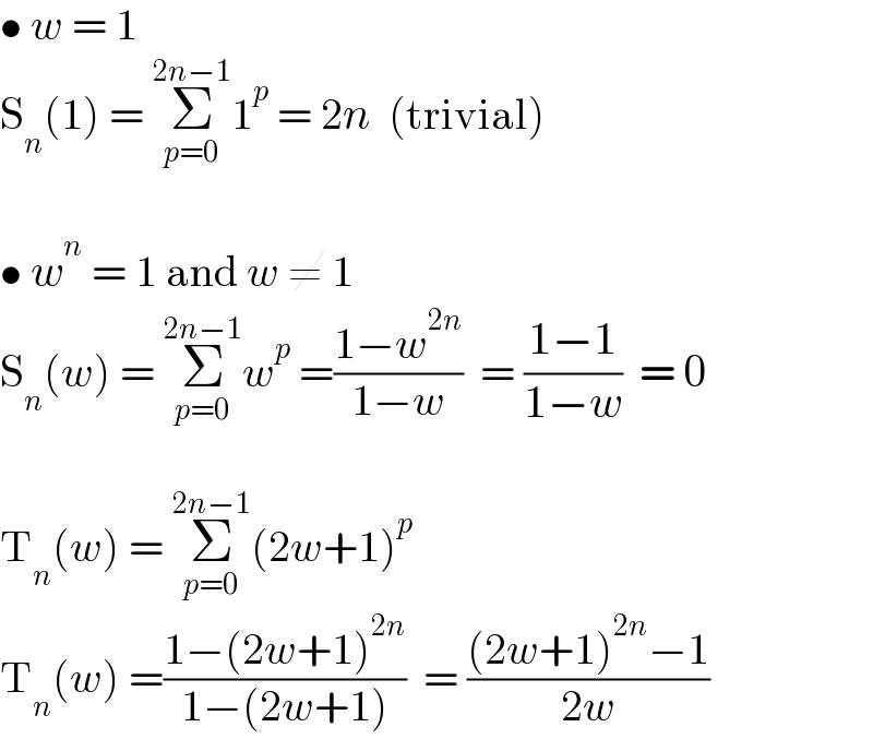 • w = 1  S_n (1) = Σ_(p=0) ^(2n−1) 1^p  = 2n  (trivial)    • w^n  = 1 and w ≠ 1  S_n (w) = Σ_(p=0) ^(2n−1) w^p  =((1−w^(2n) )/(1−w))  = ((1−1)/(1−w))  = 0    T_n (w) = Σ_(p=0) ^(2n−1) (2w+1)^p   T_n (w) =((1−(2w+1)^(2n) )/(1−(2w+1)))  = (((2w+1)^(2n) −1)/(2w))  