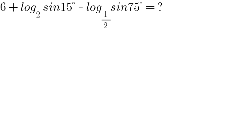 6 + log_2  sin15° - log_(1/2) sin75° = ?  