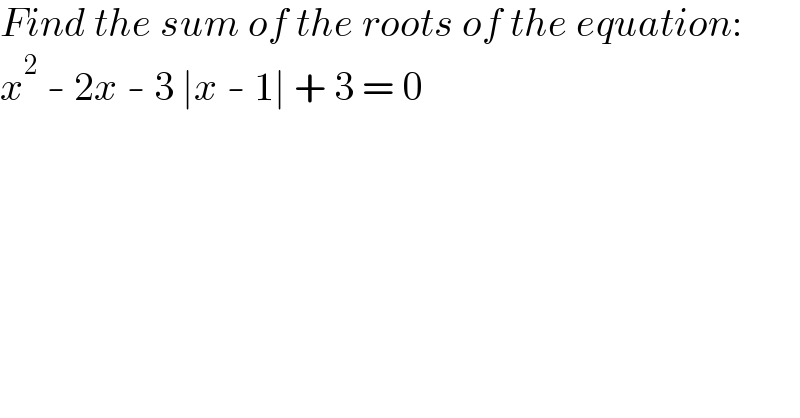 Find the sum of the roots of the equation:  x^2  - 2x - 3 ∣x - 1∣ + 3 = 0  