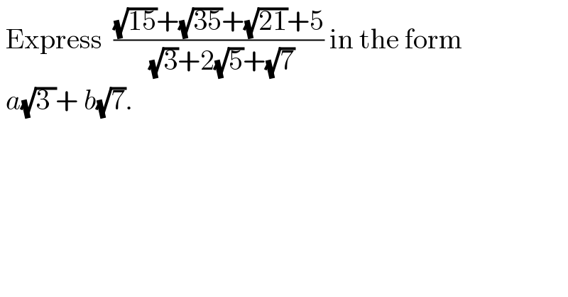  Express  (((√(15))+(√(35))+(√(21))+5)/( (√3)+2(√5)+(√7))) in the form   a(√(3 ))+ b(√7).  