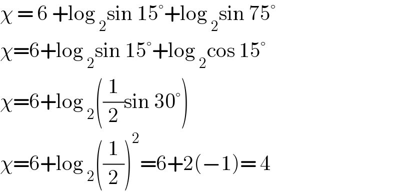 χ = 6 +log _2 sin 15°+log _2 sin 75°  χ=6+log _2 sin 15°+log _2 cos 15°  χ=6+log _2 ((1/2)sin 30°)  χ=6+log _2 ((1/2))^2 =6+2(−1)= 4  