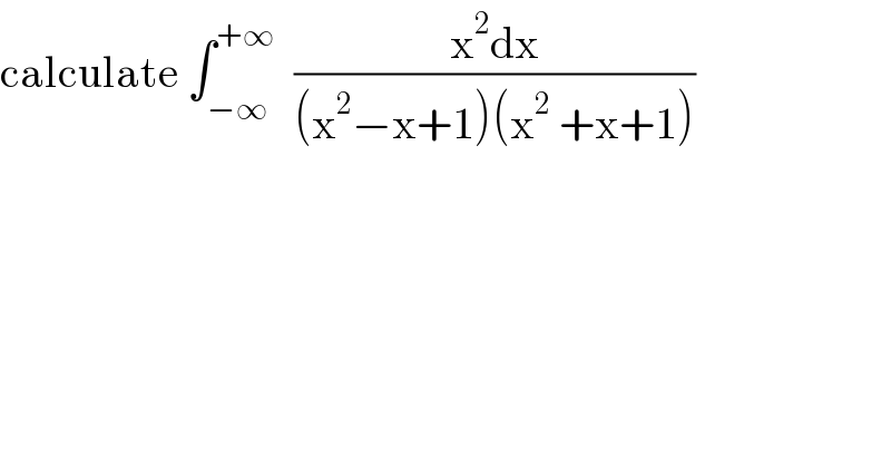 calculate ∫_(−∞) ^(+∞)   ((x^2 dx)/((x^2 −x+1)(x^2  +x+1)))  