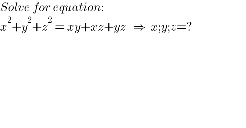 Solve for equation:  x^2 +y^2 +z^2  = xy+xz+yz   ⇒  x;y;z=?  