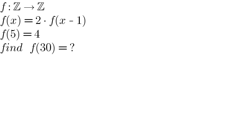 f : Z → Z  f(x) = 2 ∙ f(x - 1)  f(5) = 4  find   f(30) = ?  