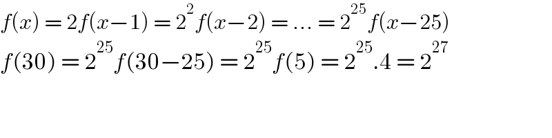 f(x) = 2f(x−1) = 2^2 f(x−2) = ... = 2^(25) f(x−25)  f(30) = 2^(25) f(30−25) = 2^(25) f(5) = 2^(25) .4 = 2^(27)   