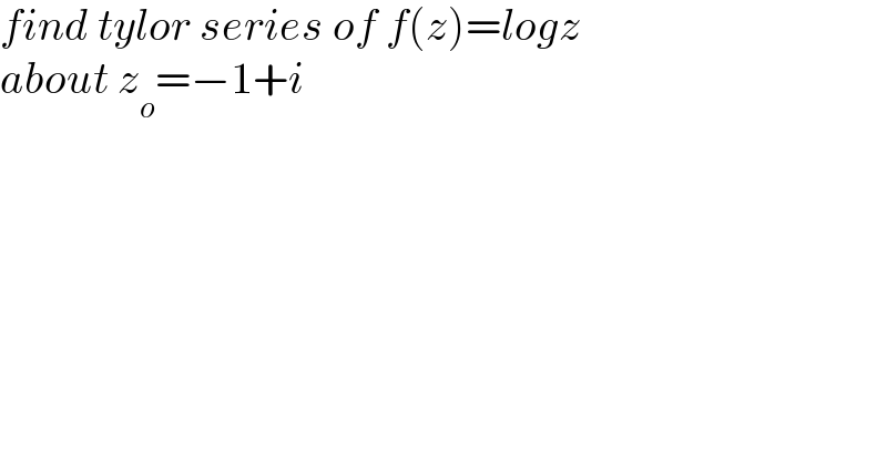 find tylor series of f(z)=logz   about z_o =−1+i  