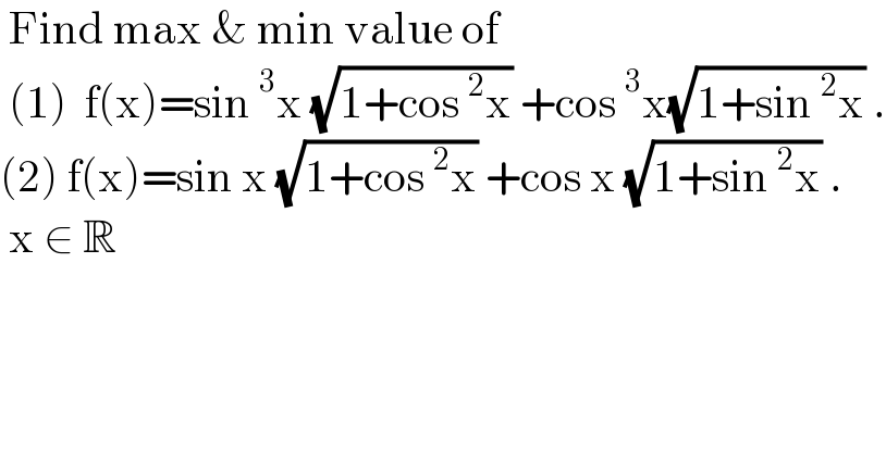  Find max & min value of   (1)  f(x)=sin^3 x (√(1+cos^2 x)) +cos^3 x(√(1+sin^2 x)) .  (2) f(x)=sin x (√(1+cos^2 x)) +cos x (√(1+sin^2 x)) .   x ∈ R   