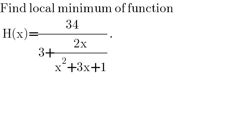 Find local minimum of function   H(x)=((34)/(3+((2x)/(x^2 +3x+1)))) .  