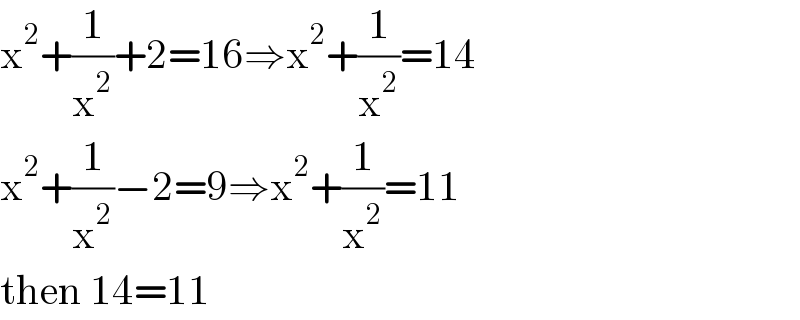 x^2 +(1/x^2 )+2=16⇒x^2 +(1/x^2 )=14  x^2 +(1/x^2 )−2=9⇒x^2 +(1/x^2 )=11  then 14=11  