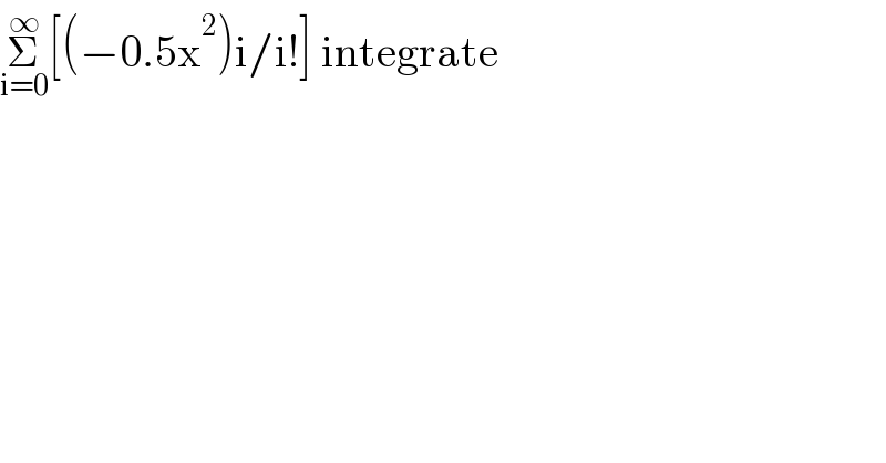 Σ_(i=0) ^∞ [(−0.5x^2 )i/i!] integrate  