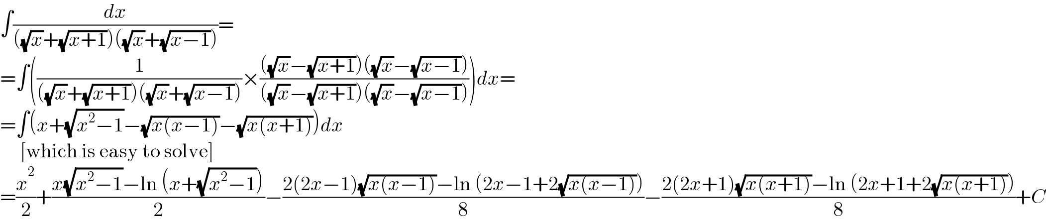 ∫(dx/(((√x)+(√(x+1)))((√x)+(√(x−1)))))=  =∫((1/(((√x)+(√(x+1)))((√x)+(√(x−1)))))×((((√x)−(√(x+1)))((√x)−(√(x−1))))/(((√x)−(√(x+1)))((√x)−(√(x−1))))))dx=  =∫(x+(√(x^2 −1))−(√(x(x−1)))−(√(x(x+1))))dx       [which is easy to solve]  =(x^2 /2)+((x(√(x^2 −1))−ln (x+(√(x^2 −1))))/2)−((2(2x−1)(√(x(x−1)))−ln (2x−1+2(√(x(x−1)))))/8)−((2(2x+1)(√(x(x+1)))−ln (2x+1+2(√(x(x+1)))))/8)+C  