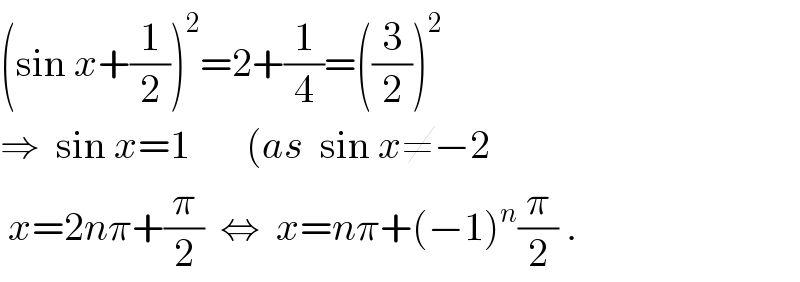 (sin x+(1/2))^2 =2+(1/4)=((3/2))^2   ⇒  sin x=1       (as  sin x≠−2   x=2nπ+(π/2)  ⇔  x=nπ+(−1)^n (π/2) .  