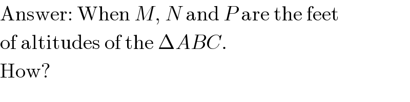 Answer: When M, N and P are the feet  of altitudes of the ΔABC.  How?  