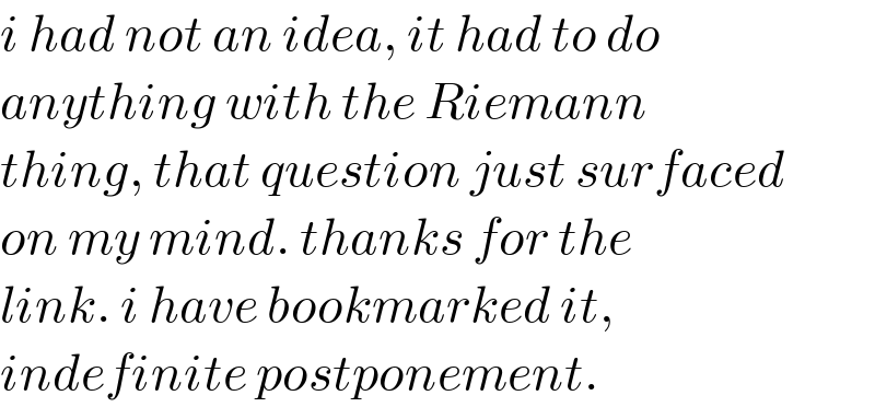 i had not an idea, it had to do  anything with the Riemann  thing, that question just surfaced  on my mind. thanks for the   link. i have bookmarked it,  indefinite postponement.  
