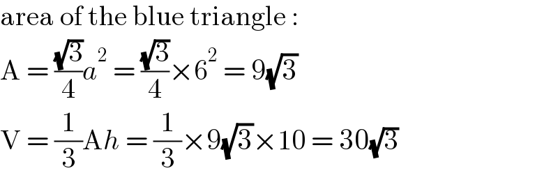 area of the blue triangle :  A = ((√3)/4)a^2  = ((√3)/4)×6^2  = 9(√3)  V = (1/3)Ah = (1/3)×9(√3)×10 = 30(√3)  