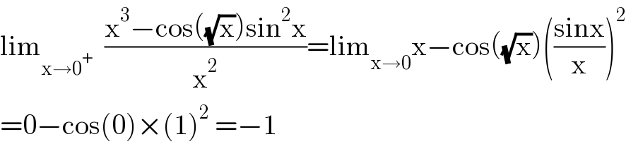 lim_(x→0^+ )   ((x^3 −cos((√x))sin^2 x)/x^2 )=lim_(x→0) x−cos((√x))(((sinx)/x))^2   =0−cos(0)×(1)^2  =−1  