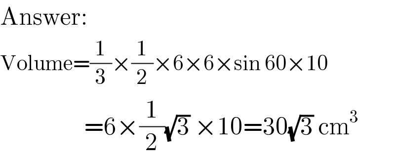 Answer:   Volume=(1/3)×(1/2)×6×6×sin 60×10                   =6×(1/2)(√3) ×10=30(√3) cm^3   