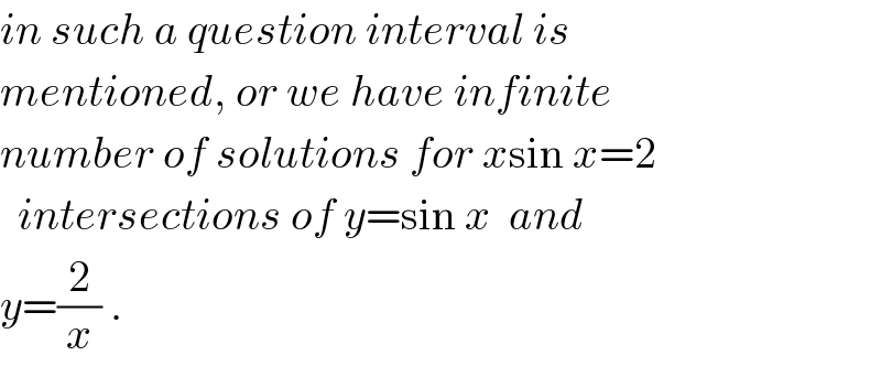 in such a question interval is   mentioned, or we have infinite  number of solutions for xsin x=2    intersections of y=sin x  and  y=(2/x) .  