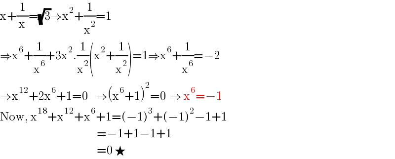 x+(1/x)=(√3)⇒x^2 +(1/x^2 )=1  ⇒x^6 +(1/x^6 )+3x^2 .(1/x^2 )(x^2 +(1/x^2 ))=1⇒x^6 +(1/x^6 )=−2  ⇒x^(12) +2x^6 +1=0    ⇒(x^6 +1)^2 =0  ⇒ x^6 =−1  Now, x^(18) +x^(12) +x^6 +1=(−1)^3 +(−1)^2 −1+1                                                   =−1+1−1+1                                                   =0 ★  