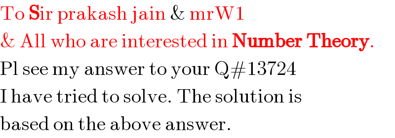 To Sir prakash jain & mrW1  & All who are interested in Number Theory.  Pl see my answer to your Q#13724  I have tried to solve. The solution is  based on the above answer.  