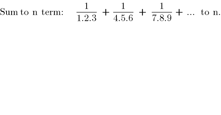 Sum to  n  term:       (1/(1.2.3))   +  (1/(4.5.6))   +   (1/(7.8.9))  +  ...   to  n.  