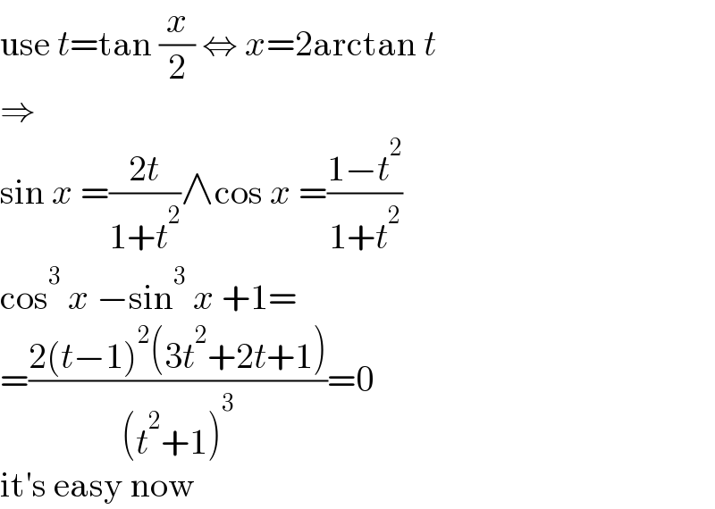 use t=tan (x/2) ⇔ x=2arctan t  ⇒  sin x =((2t)/(1+t^2 ))∧cos x =((1−t^2 )/(1+t^2 ))  cos^3  x −sin^3  x +1=  =((2(t−1)^2 (3t^2 +2t+1))/((t^2 +1)^3 ))=0  it′s easy now  