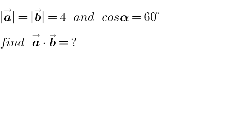 ∣a^(→) ∣ = ∣b^(→) ∣ = 4   and   cos𝛂 = 60°  find   a^(→)  ∙ b^(→)  = ?  