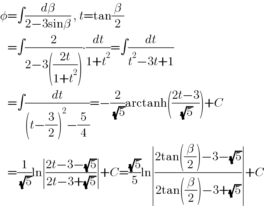 φ=∫(dβ/(2−3sinβ)) , t=tan(β/2)     =∫(2/(2−3(((2t)/(1+t^2 )))))∙(dt/(1+t^2 ))=∫(dt/(t^2 −3t+1))     =∫(dt/((t−(3/2))^2 −(5/4)))=−(2/( (√5)))arctanh(((2t−3)/( (√5))))+C     =(1/( (√5)))ln∣((2t−3−(√5))/(2t−3+(√5)))∣+C=((√5)/5)ln∣((2tan((β/2))−3−(√5))/(2tan((β/2))−3+(√5)))∣+C  