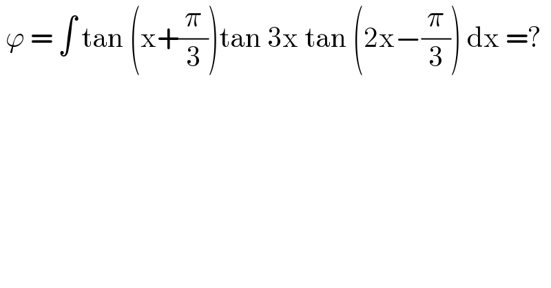  ϕ = ∫ tan (x+(π/3))tan 3x tan (2x−(π/3)) dx =?  