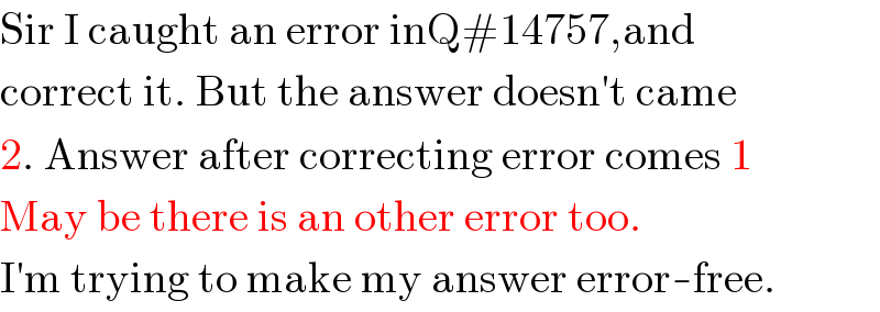 Sir I caught an error inQ#14757,and  correct it. But the answer doesn′t came  2. Answer after correcting error comes 1  May be there is an other error too.  I′m trying to make my answer error-free.  
