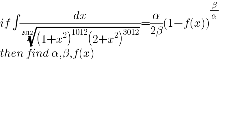 if ∫(dx/( (((1+x^2 )^(1012) (2+x^2 )^(3012) ))^(1/(2012)) ))=(α/(2β))(1−f(x))^(β/α)   then find α,β,f(x)  