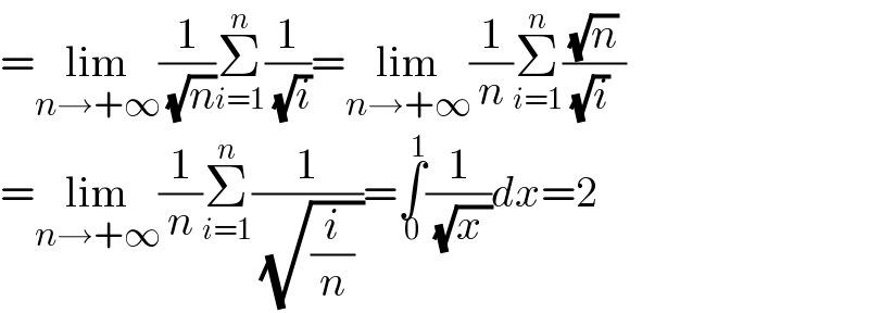 =lim_(n→+∞) (1/( (√n)))Σ_(i=1) ^n (1/( (√i)))=lim_(n→+∞) (1/n)Σ_(i=1) ^n ((√n)/( (√i)  ))  =lim_(n→+∞) (1/n)Σ_(i=1) ^n (1/( (√((i/n) ))))=∫_0 ^1 (1/( (√(x ))))dx=2  
