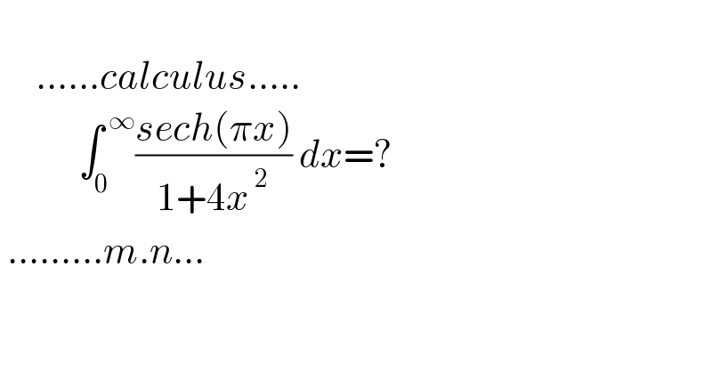               ......calculus.....             ∫_0 ^( ∞) ((sech(πx))/(1+4x^( 2) )) dx=?   .........m.n...  