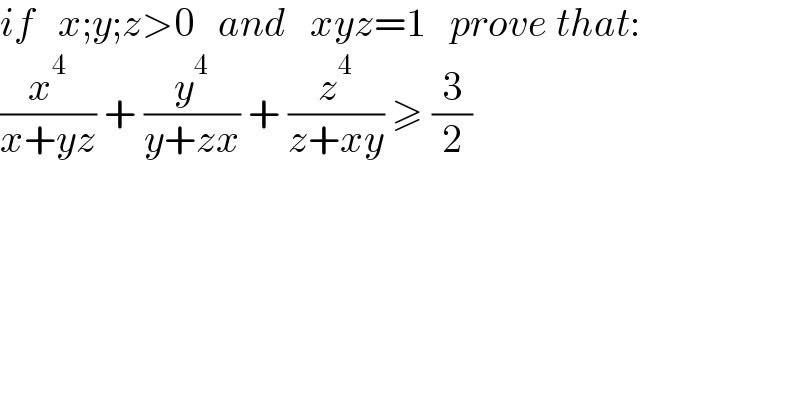if   x;y;z>0   and   xyz=1   prove that:  (x^4 /(x+yz)) + (y^4 /(y+zx)) + (z^4 /(z+xy)) ≥ (3/2)  