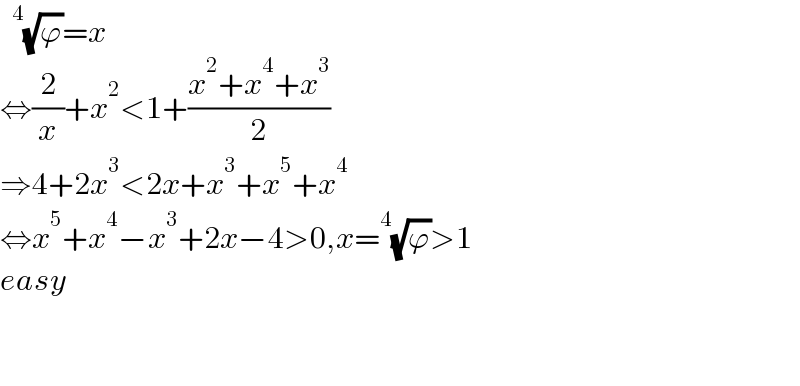  ^4 (√ϕ)=x  ⇔(2/x)+x^2 <1+((x^2 +x^4 +x^3 )/2)  ⇒4+2x^3 <2x+x^3 +x^5 +x^4   ⇔x^5 +x^4 −x^3 +2x−4>0,x=^4 (√ϕ)>1  easy      